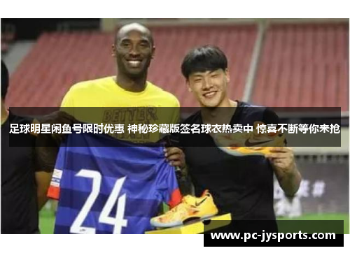足球明星闲鱼号限时优惠 神秘珍藏版签名球衣热卖中 惊喜不断等你来抢
