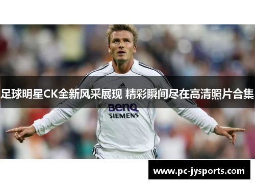 足球明星CK全新风采展现 精彩瞬间尽在高清照片合集