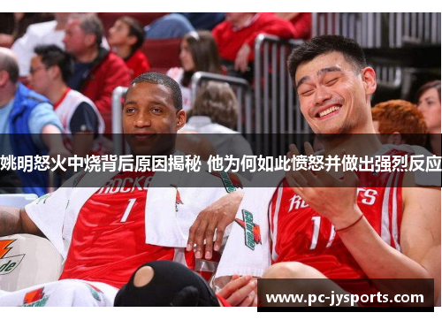 姚明怒火中烧背后原因揭秘 他为何如此愤怒并做出强烈反应