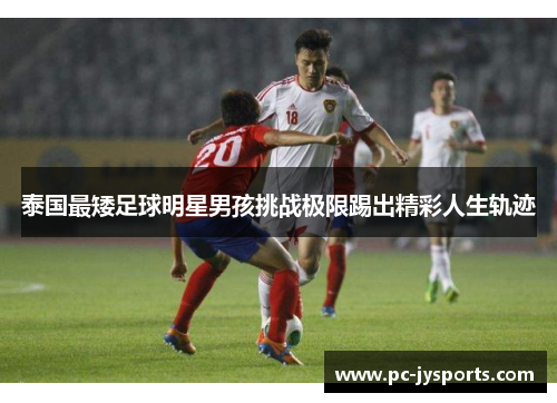 泰国最矮足球明星男孩挑战极限踢出精彩人生轨迹