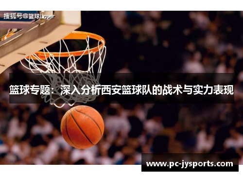 篮球专题：深入分析西安篮球队的战术与实力表现