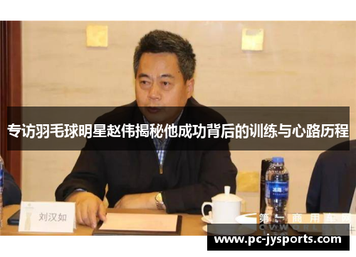 专访羽毛球明星赵伟揭秘他成功背后的训练与心路历程