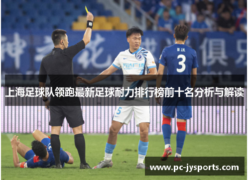上海足球队领跑最新足球耐力排行榜前十名分析与解读