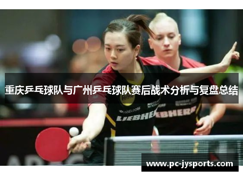 重庆乒乓球队与广州乒乓球队赛后战术分析与复盘总结