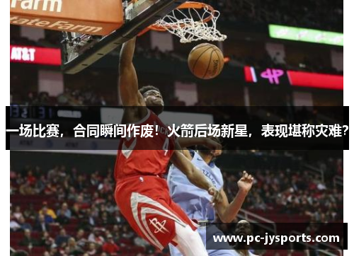 一场比赛，合同瞬间作废！火箭后场新星，表现堪称灾难？
