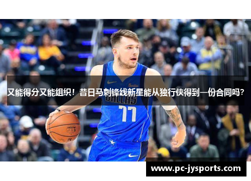 又能得分又能组织！昔日马刺锋线新星能从独行侠得到一份合同吗？