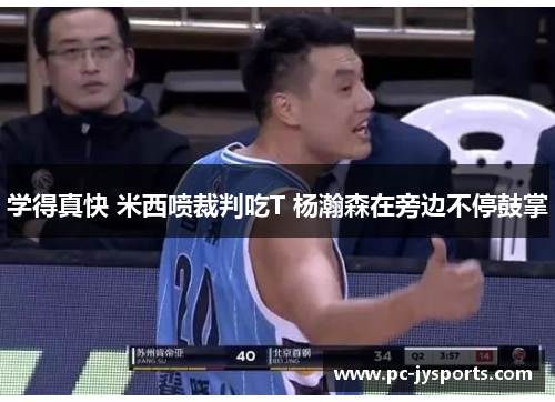 学得真快 米西喷裁判吃T 杨瀚森在旁边不停鼓掌