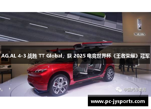 AG.AL 4-3 战胜 TT Global，获 2025 电竞世界杯《王者荣耀》冠军