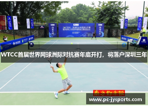 WTCC首届世界网球洲际对抗赛年底开打，将落户深圳三年