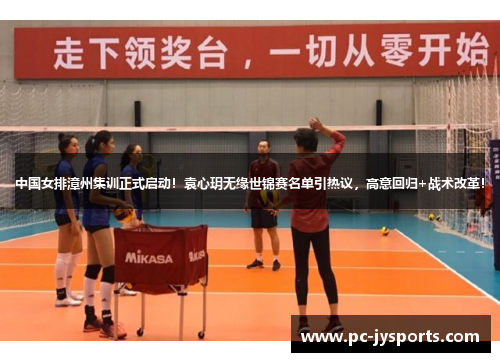 中国女排漳州集训正式启动！袁心玥无缘世锦赛名单引热议，高意回归+战术改革！