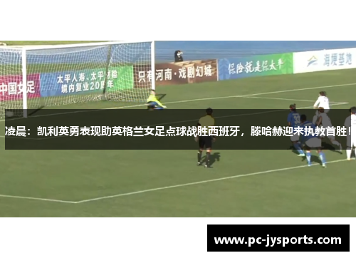 凌晨：凯利英勇表现助英格兰女足点球战胜西班牙，滕哈赫迎来执教首胜！